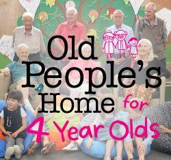 Old Peoples Home for 4 Yr Olds